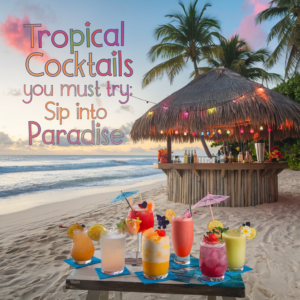 Tropical Cocktails You Must Try: Sip into Paradise